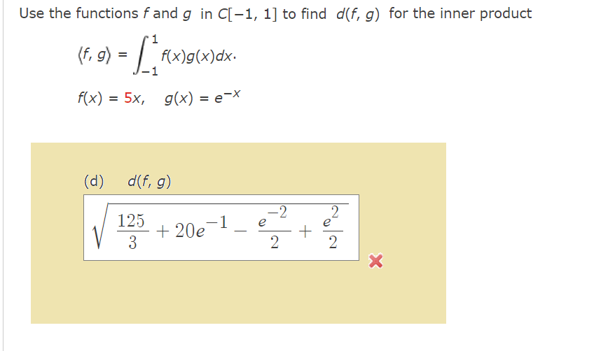 Use the functions f and g in C[-1, 1] to find d(f, g) for the inner product
1
(f; g) = _ _ f(x)g(x)dx.
f(x) = 5x, g(x) = e-x
(d) d(f, g)
125
3
-1
+ 20e
-
e
-2
2
+
2
2