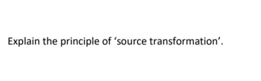 Explain the principle of 'source transformation'.
