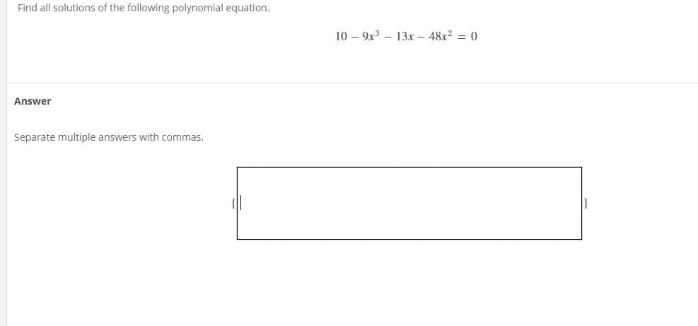 Find all solutions of the following polynomial equation.
10 – 9x3 – 13x – 48x? = 0
Answer
Separate multiple answers with commas.

