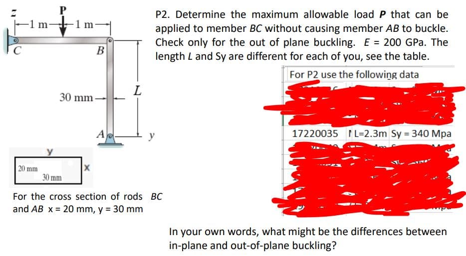 P2. Determine the maximum allowable load P that can be
applied to member BC without causing member AB to buckle.
Check only for the out of plane buckling. E = 200 GPa. The
length L and Sy are different for each of you, see the table.
