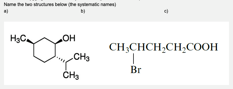 Name the two structures below (the systematic names)
a)
b)
c)
H3C.
HO
CH-CHCH,CH,CООН
.CH3
Br
ČH3

