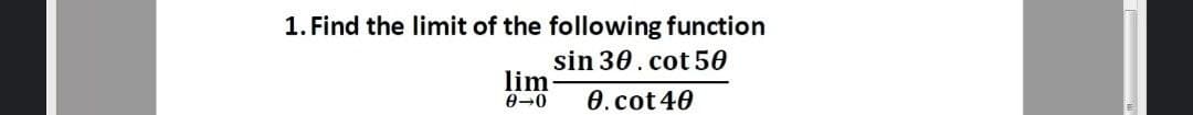 1. Find the limit of the following function
sin 30.cot 50
lim
0.cot40
