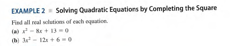 EXAMPLE 2 = Solving Quadratic Equations by Completing the Square
Find all real solutions of each equation.
(a) x? - 8x + 13 = 0
(b) 3x2 - 12x + 6 = 0
