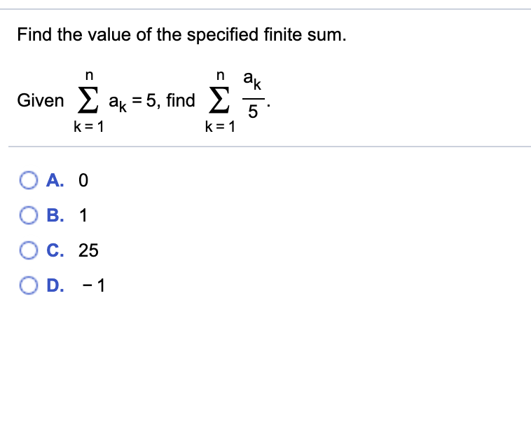 Find the value of the specified finite sum.
п ak
Given 2 a = 5, find 2
5
k = 1
k = 1
O A. 0
B. 1
C. 25
O D. -1

