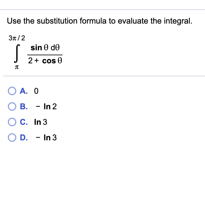 Use the substitution formula to evaluate the integral.
3n/2
sin 0 de
2+ cos 0
O A. O
O B. - In 2
C. In 3
O D. - In 3
