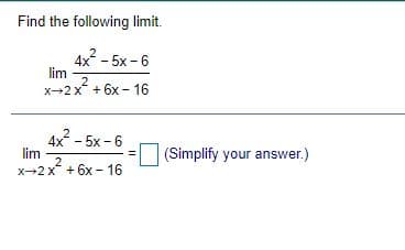 Find the following limit.
4x - 5x - 6
lim
x-2x + 6x - 16
4x - 5x - 6
lim
2
x-2x + 6x - 16
(Simplify your answer.)
