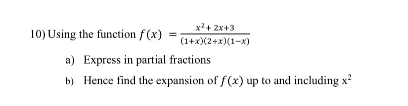 x²+ 2x+3
10) Using the function f (x)
(1+x)(2+x)(1-x)
a) Express in partial fractions
b) Hence find the expansion of f(x) up to and including x?

