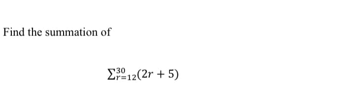 Find the summation of
Eº 12(2r + 5)
30
Lr=12
