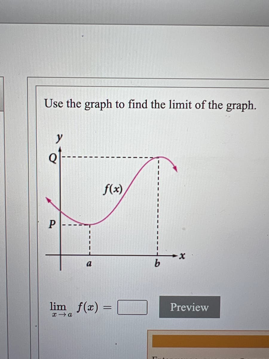 Use the graph to find the limit of the graph.
Q
f(x)
P
a
lim f(x) =
Preview
