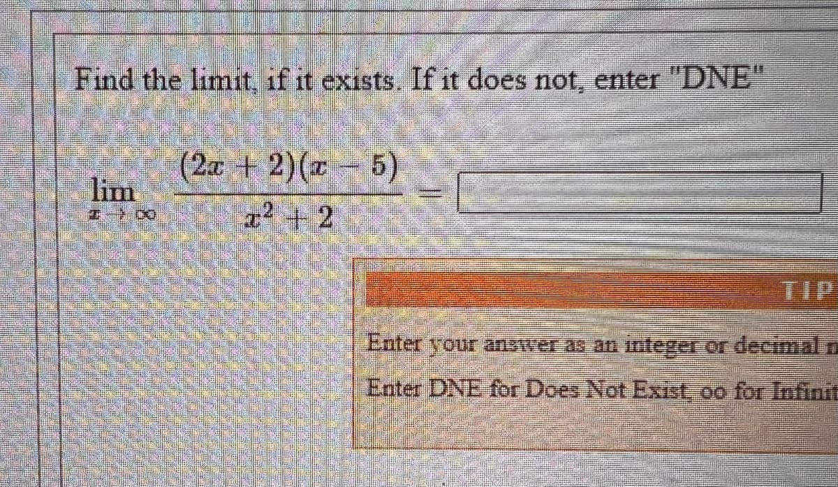 Find the limit, if it exists. If it does not, enter "DNE"
(2 +2)(-6)
lim
+2
TIP
Enter DNE for Does Not Exist, oo for Infinit
