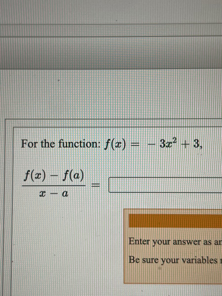 For the function: f(x) =
3x +3,
f(x) – f(a)
с — а
Enter your answer as ar
Be sure your variables r

