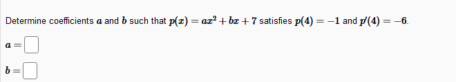 Determine coefficients a and b such that p(x) = ax? + bæ +7 satisfies p(4) = -1 and p(4) = -6.
a =
%3D
