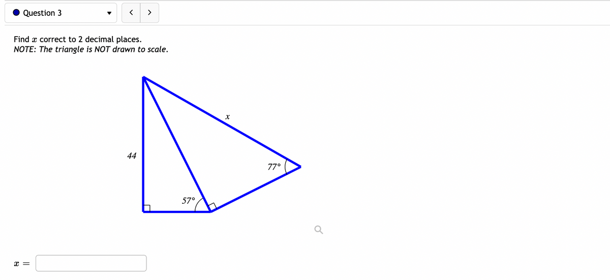Question 3
>
Find x correct to 2 decimal places.
NOTE: The triangle is NOT drawn to scale.
44
77°
57°
x =
