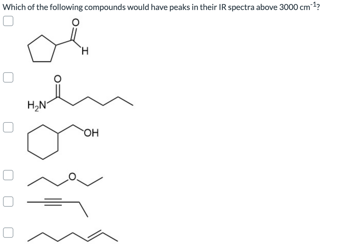 Which of the following compounds would have peaks in their IR spectra above 3000 cm1?
H.
H,N°
HO
