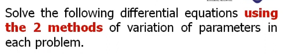 Solve the following differential equations using
the 2 methods of variation of parameters in
each problem.
