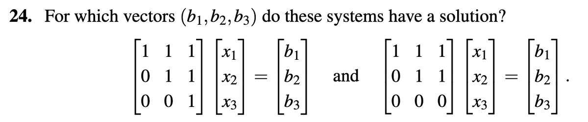24. For which vectors (b1,b2, b3) do these systems have a solution?
HA-O-HA
=
x2
and 0 1 1 x2
b3
1
0 1 1
001 x3
1 1 1
000
=
b₁
b₂
b3