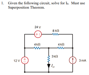 1. Given the following circuit, solve for Io. Must use
Superposition Theorem.
12v (Ε
24V
(+1)
ΑΚΩ
www
8 ΚΩ
3 ΚΩ
Το
4 ΚΩ
3 ΜΑ