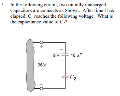 5. In the following circuit, two initially uncharged
Capacitors are connects as Shown. After time t has
elapsed, C₁ reaches the following voltage. What is
the capacitance value of C₂?
36 V
+
9V
18 μF
:C₂