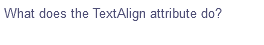 What does the TextAlign attribute do?
