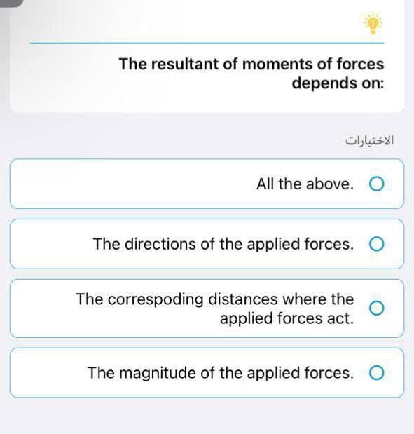 The resultant of moments of forces
depends on:
All the above. O
The directions of the applied forces.
The correspoding distances where the
O
applied forces act.
The magnitude of the applied forces.
الاختيارات