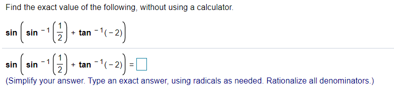 Find the exact value of the following, without using a calculator.
sin sin
+ tan -1(-2)
2
sin sin
+ tan
2
- 2)
(Simplify your answer. Type an exact answer, using radicals as needed. Rationalize all denominators.)
