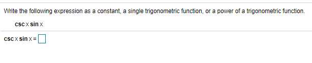 Write the following expression as a constant, a single trigonometric function, or a power of a trigonometric function.
csc x sin x
csC x sin x =

