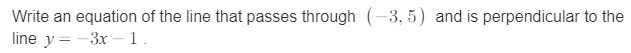 Write an equation of the line that passes through (-3, 5) and is perpendicular to the
line y = -3x -1.
