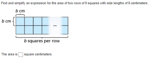 Find and simplify an expression for the area of two rows of b squares with side lengths of b centimeters .
Ь ст
b cm -
b squares per row
The area is
square centimeters.
