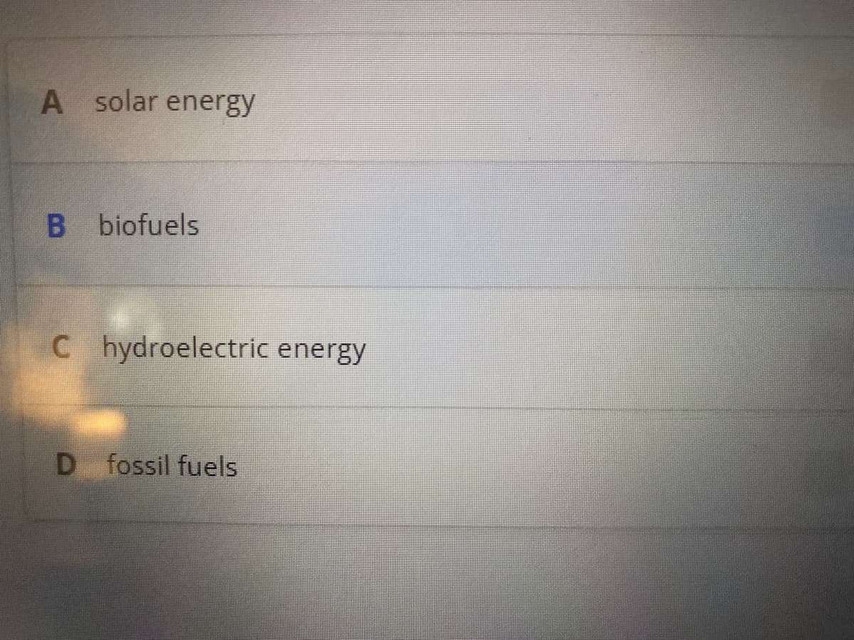 A solar energy
B biofuels
C hydroelectric energy
D fossil fuels
