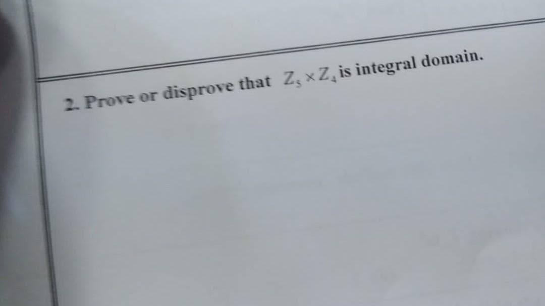 2. Prove or
disprove that Z, xZ, is integral domain.
