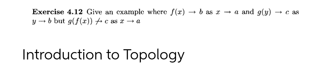 → b as x -→ a and g(y)
Exercise 4.12 Give an example where f(x)
y → b but g(f(x)) + c as x → a
+ c as
Introduction to Topology
