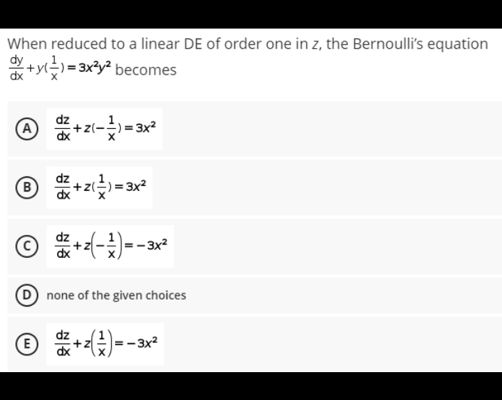 When reduced to a linear DE of order one in z, the Bernoulli's equation
+yl)= 3x?y² becomes
-y(.
+z(-2)=3x?
, 1
(B
+z(÷)= 3x2
3x2
D none of the given choices
® **)--*
(E
+z
– 3x?
