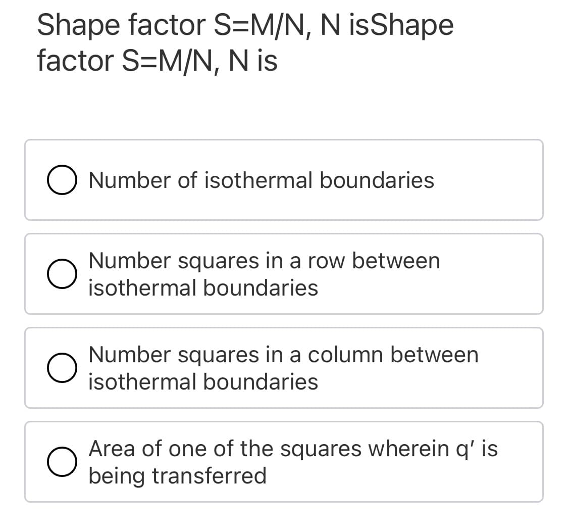 Shape factor S=M/N, N isShape
factor S=M/N, N is
Number of isothermal boundaries
Number squares in a row between
isothermal boundaries
Number squares in a column between
isothermal boundaries
Area of one of the squares wherein q' is
being transferred
