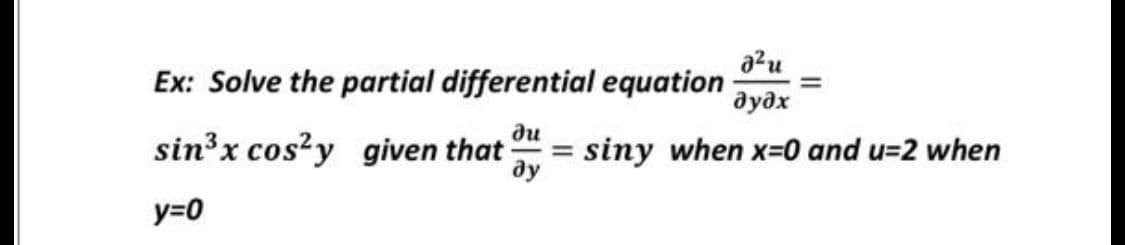 azu
Ex: Solve the partial differential equation
дудх
ди
sin³x cos?y given that
siny when x=0 and u=2 when
ду
%3D
y=0
