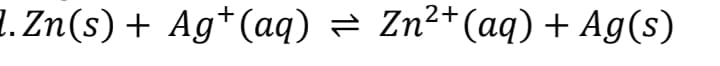 1. Zn(s) + Ag*(aq) = Zn²+(aq) + Ag(s)
