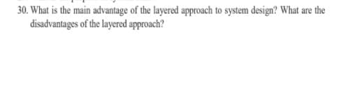 30. What is the main advantage of the layered approach to system design? What are the
disadvantages of the layered approach?
