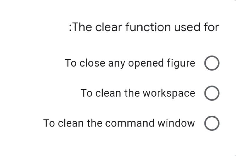 :The clear function used for
To close any opened figure O
To clean the workspace O
To clean the command window O