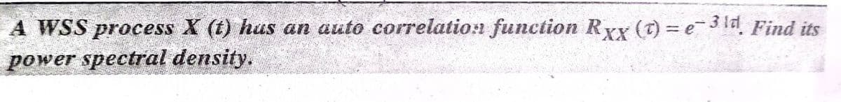 A WSS process X (t) hus an auto correlation function Rxx (C) = e3 ld Find its
power spectral density.
