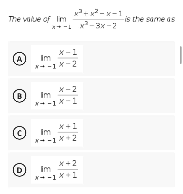 x3 + x2 – x – 1
The value of lim
-is the same as
x+ -1 x3- 3x- 2
X- 1
lim
|
A
X+ -1 X-2
X- 2
lim
B
X+ -1 X-1
В
X +1
lim
(C
X+ -1 X + 2
x+2
(D
lim
X+ -1 X +1
