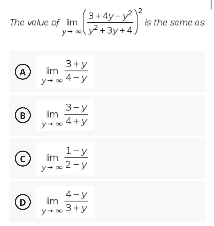 3+ 4y-y²)2
The value of lim
is the same as
y+ oy +3y+4)
3+y
lim
4-y
A
3-у
lim
В
y+o 4+y
1-y
lim
2 - y
4-у
lim
3+y
D
