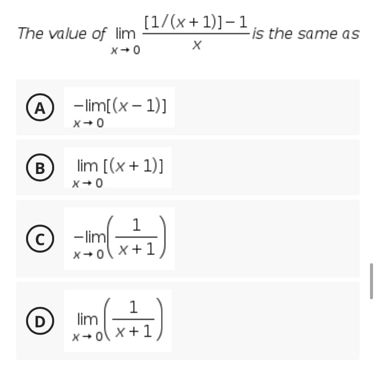 [1/(x+ 1)]– 1
The value of lim
-is the same as
X+0
A
)
- lim[(x – 1)]
(B)
lim [(x+ 1)]
X+0
1
- lim
X +0X +1
1
lim
X+0 X+ 1
D
