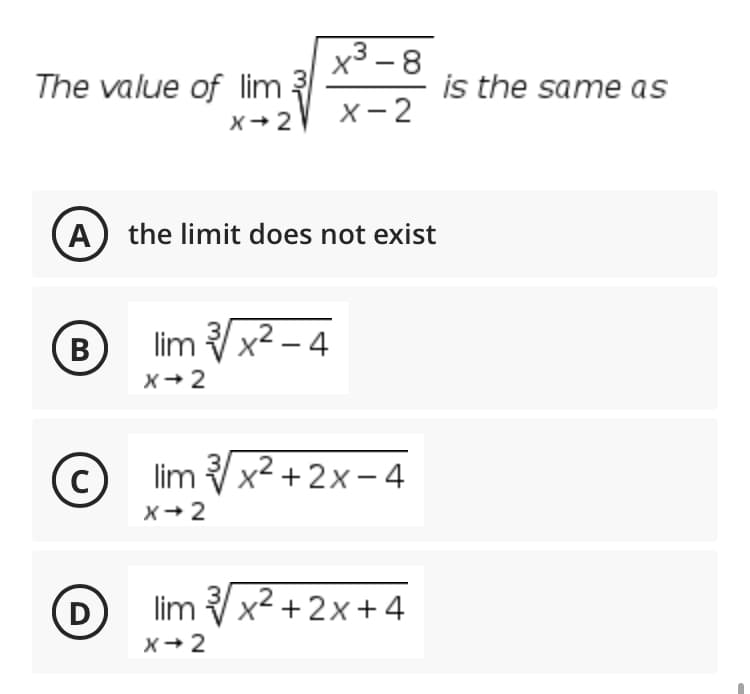 x3 -8
is the same as
The value of lim ?
х-2
X+2
A) the limit does not exist
(B
lim x2 – 4
|
X+ 2
C
x² + 2x – 4
X+ 2
D
lim x2 + 2x +4
X+ 2
