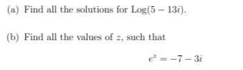 (a) Find all the solutions for Log(5 – 13i).
(b) Find all the values of z, such that
e = -7- 3i
