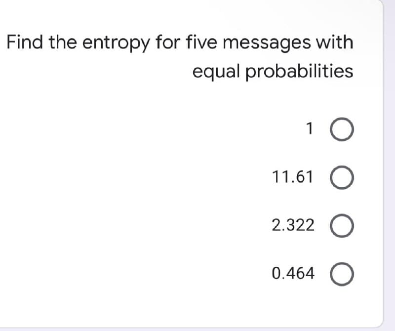 Find the entropy for five messages with
equal probabilities
1
11.61
2.322
0.464
