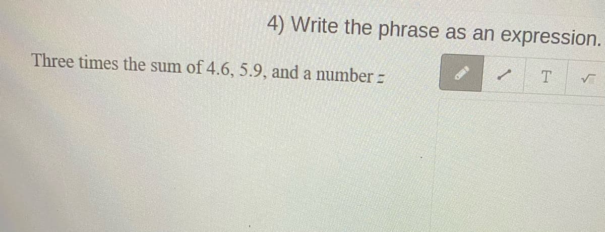 4) Write the phrase as an expression.
Three times the sum of 4.6, 5.9, and a number -
