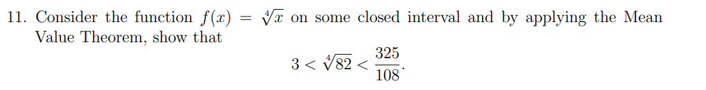 11. Consider the function f (x)
Value Theorem, show that
Va on some closed interval and by applying the Mean
325
3 < V82 <
108
