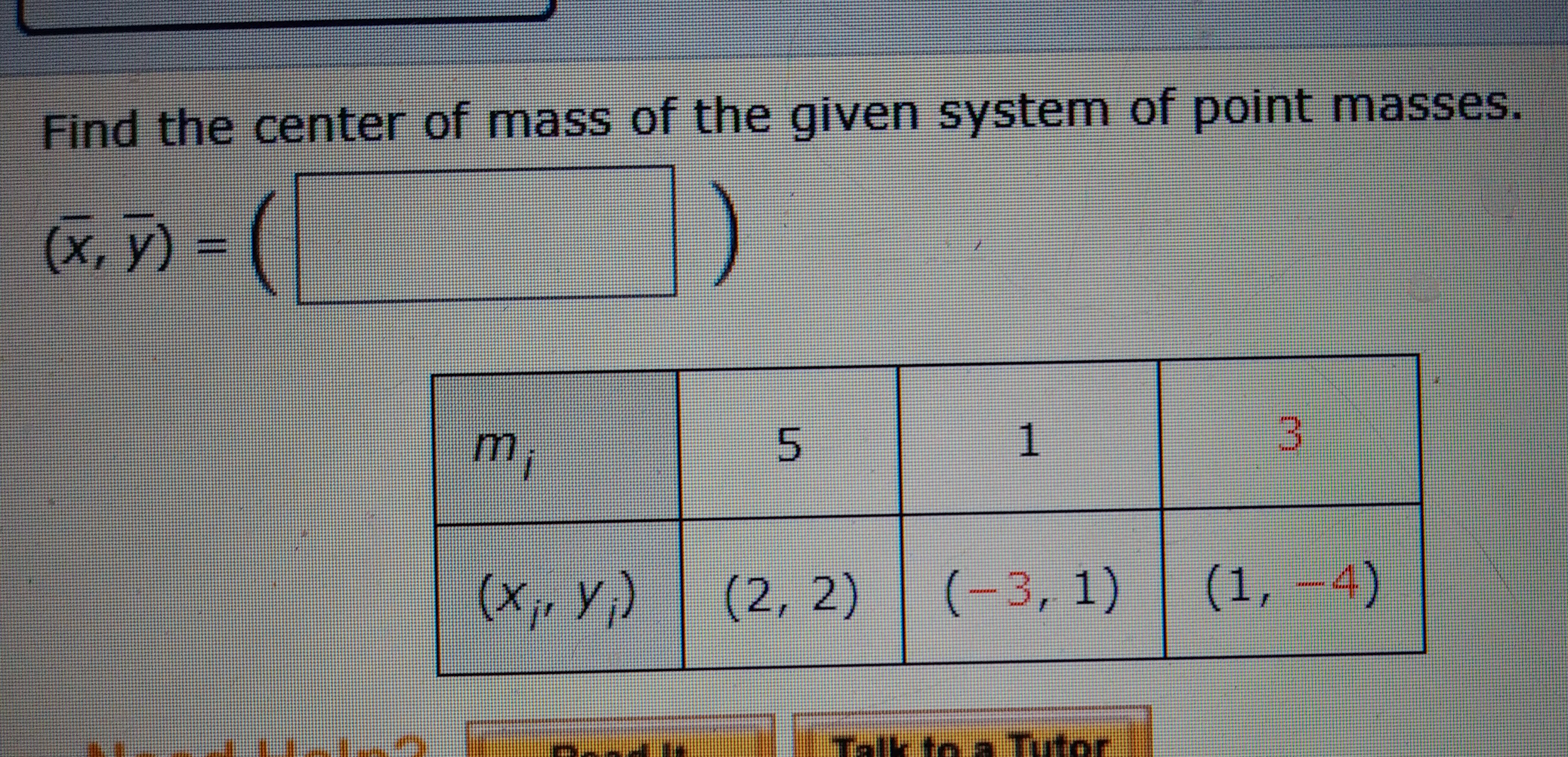 Find the center of mass of the given system of point masses.
(x, y) = (|
m,
5n
1
(X,, Y;)
(2, 2)
(-3, 1)
(1, –4)
Talk to a Tutor.
3.
