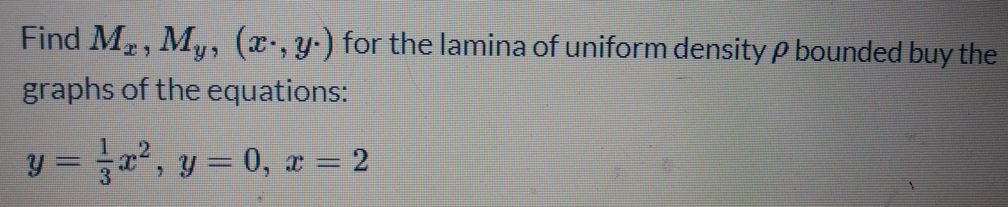 Find M,, M,
(x,y-) for the lamina of uniform density p bounded buy the
graphs of the equations:
y = x, y = 0, x = 2
0, a 2
