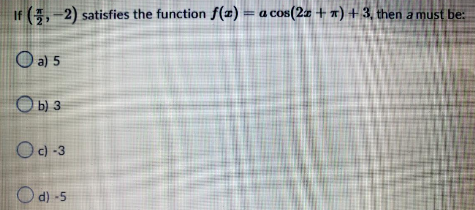 If (-2,-2) satisfies the function ƒ(z) = a cos(2ª + 7) + 3, then a must be:
a) 5
Ob) 3
Oc) -3
Od) -5