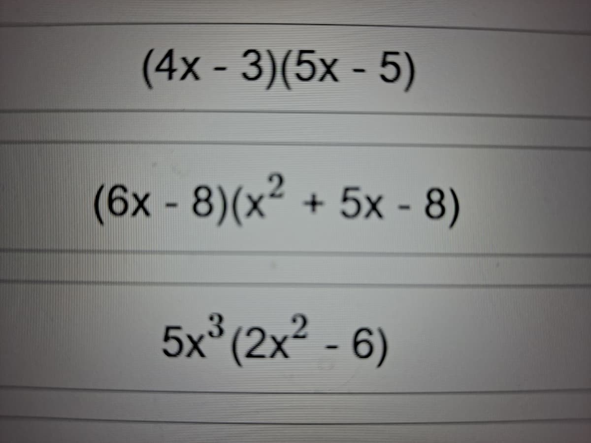 (4x - 3)(5x - 5)
(6x -8)(x² + 5x - 8)
5x*(2x² - 6)
